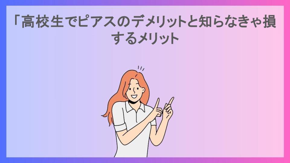 「高校生でピアスのデメリットと知らなきゃ損するメリット